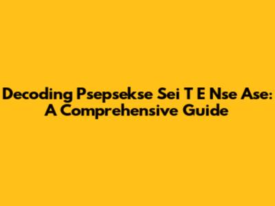 Decoding Psepsekse Sei T E Nse Ase: A Comprehensive Guide