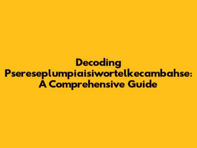 Decoding Psereseplumpiaisiwortelkecambahse: A Comprehensive Guide