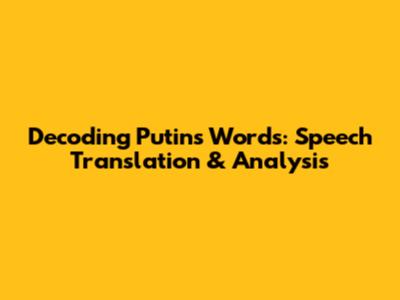 Decoding Putin's Words: Speech Translation & Analysis