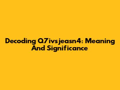 Decoding Q7ivsjeasn4: Meaning And Significance