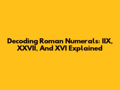 Decoding Roman Numerals: IIX, XXVII, And XVI Explained