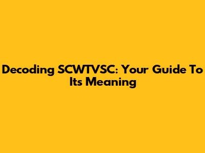 Decoding SCWTVSC: Your Guide To Its Meaning