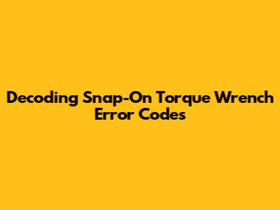Decoding Snap-On Torque Wrench Error Codes