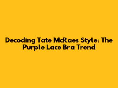 Decoding Tate McRae's Style: The Purple Lace Bra Trend