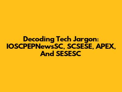 Decoding Tech Jargon: IOSCPEPNewsSC, SCSESE, APEX, And SESESC