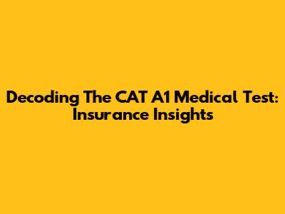 Decoding The CAT A1 Medical Test: Insurance Insights