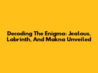 Decoding The Enigma: Jealous, Labrinth, And Makna Unveiled