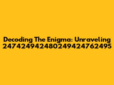 Decoding The Enigma: Unraveling 247424942480249424762495