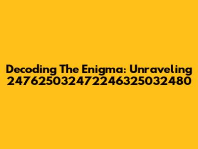 Decoding The Enigma: Unraveling 247625032472246325032480