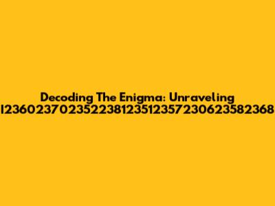 Decoding The Enigma: Unraveling I236023702352238123512357230623582368