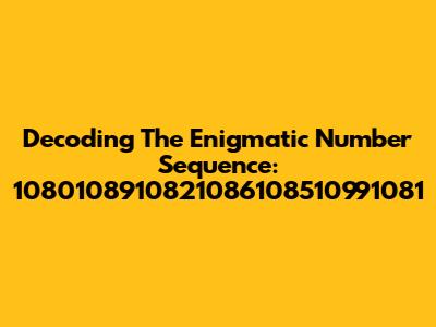 Decoding The Enigmatic Number Sequence: 1080108910821086108510991081