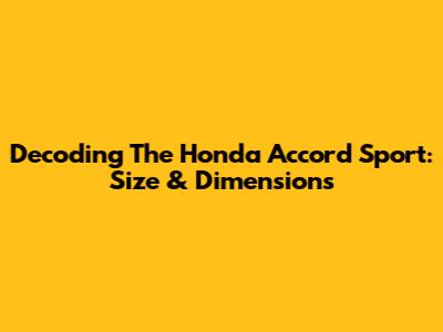 Decoding The Honda Accord Sport: Size & Dimensions