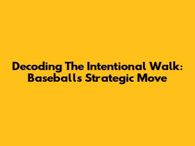Decoding The Intentional Walk: Baseball's Strategic Move