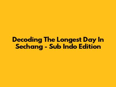 Decoding The Longest Day In 'Sechang' - Sub Indo Edition
