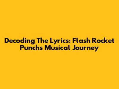 Decoding The Lyrics: Flash Rocket Punch's Musical Journey