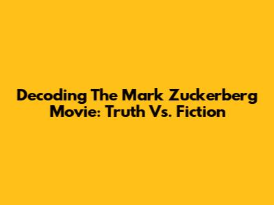 Decoding The Mark Zuckerberg Movie: Truth Vs. Fiction