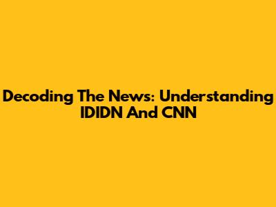 Decoding The News: Understanding IDIDN And CNN