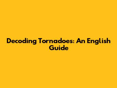 Decoding Tornadoes: An English Guide