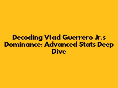 Decoding Vlad Guerrero Jr.'s Dominance: Advanced Stats Deep Dive