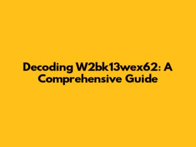 Decoding W2bk13wex62: A Comprehensive Guide