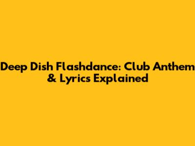 Deep Dish Flashdance: Club Anthem & Lyrics Explained