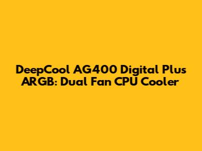 DeepCool AG400 Digital Plus ARGB: Dual Fan CPU Cooler