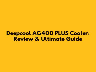 Deepcool AG400 PLUS Cooler: Review & Ultimate Guide