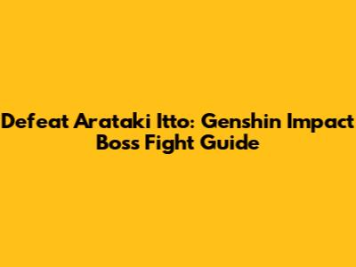 Defeat Arataki Itto: Genshin Impact Boss Fight Guide