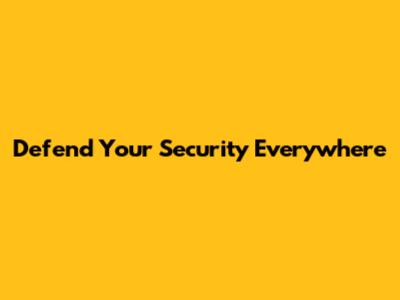 Defend Your Security Everywhere
