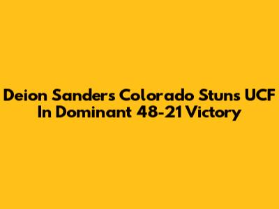 Deion Sanders' Colorado Stuns UCF In Dominant 48-21 Victory