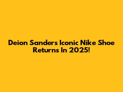 Deion Sanders' Iconic Nike Shoe Returns In 2025!