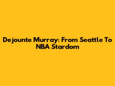 Dejounte Murray: From Seattle To NBA Stardom
