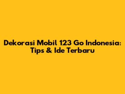 Dekorasi Mobil 123 Go Indonesia: Tips & Ide Terbaru