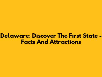 Delaware: Discover The First State - Facts And Attractions