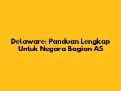 Delaware: Panduan Lengkap Untuk Negara Bagian AS