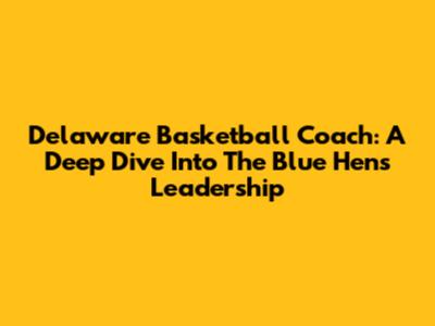 Delaware Basketball Coach: A Deep Dive Into The Blue Hens' Leadership