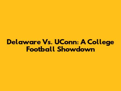 Delaware Vs. UConn: A College Football Showdown