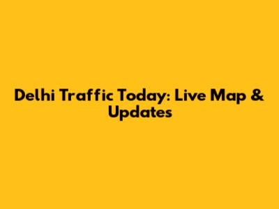 Delhi Traffic Today: Live Map & Updates