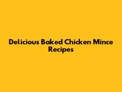 Delicious Baked Chicken Mince Recipes