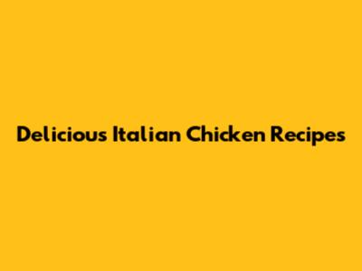 Delicious Italian Chicken Recipes