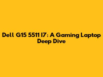 Dell G15 5511 I7: A Gaming Laptop Deep Dive
