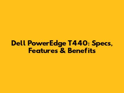 Dell PowerEdge T440: Specs, Features & Benefits