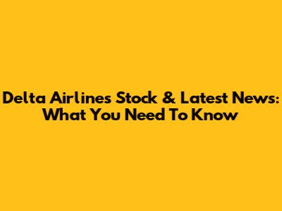 Delta Airlines Stock & Latest News: What You Need To Know