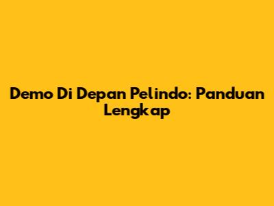 Demo Di Depan Pelindo: Panduan Lengkap