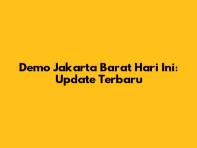 Demo Jakarta Barat Hari Ini: Update Terbaru