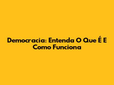 Democracia: Entenda O Que É E Como Funciona