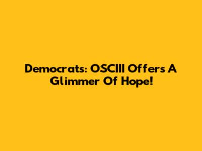 Democrats: OSCIII Offers A Glimmer Of Hope!