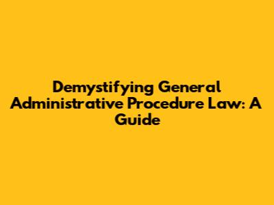 Demystifying General Administrative Procedure Law: A Guide