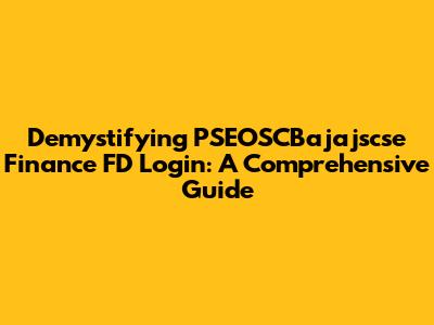 Demystifying PSEOSCBajajscse Finance FD Login: A Comprehensive Guide