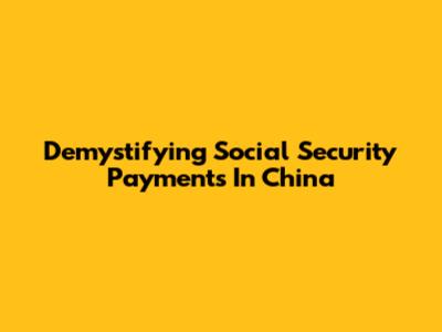 Demystifying Social Security Payments In China